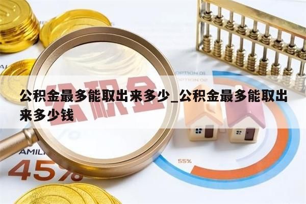 公积金最多能取出来多少_公积金最多能取出来多少钱